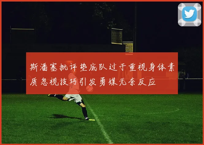 斯潘塞批评垫底队过于重视身体素质忽视技巧引发勇媒无奈反应