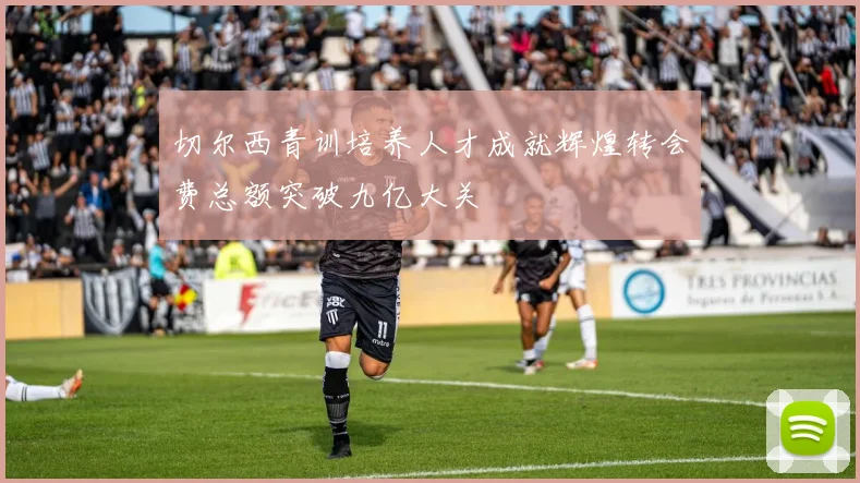 切尔西青训培养人才成就辉煌转会费总额突破九亿大关
