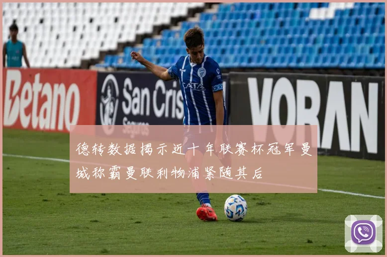 德转数据揭示近十年联赛杯冠军曼城称霸曼联利物浦紧随其后