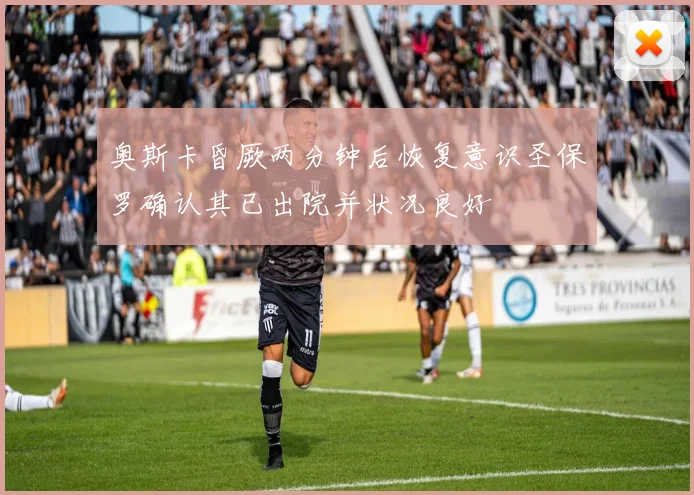 奥斯卡昏厥两分钟后恢复意识圣保罗确认其已出院并状况良好