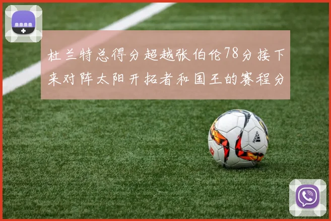 杜兰特总得分超越张伯伦78分接下来对阵太阳开拓者和国王的赛程分析