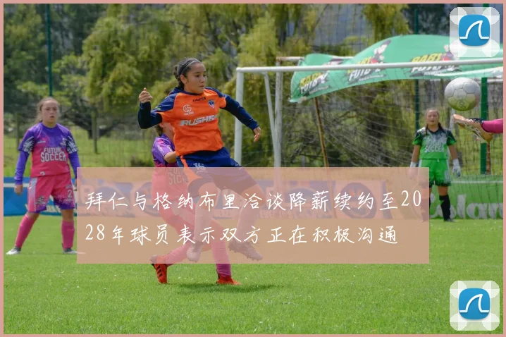 拜仁与格纳布里洽谈降薪续约至2028年球员表示双方正在积极沟通