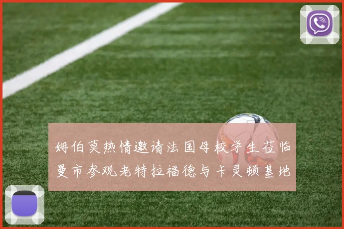 姆伯莫热情邀请法国母校学生莅临曼市参观老特拉福德与卡灵顿基地