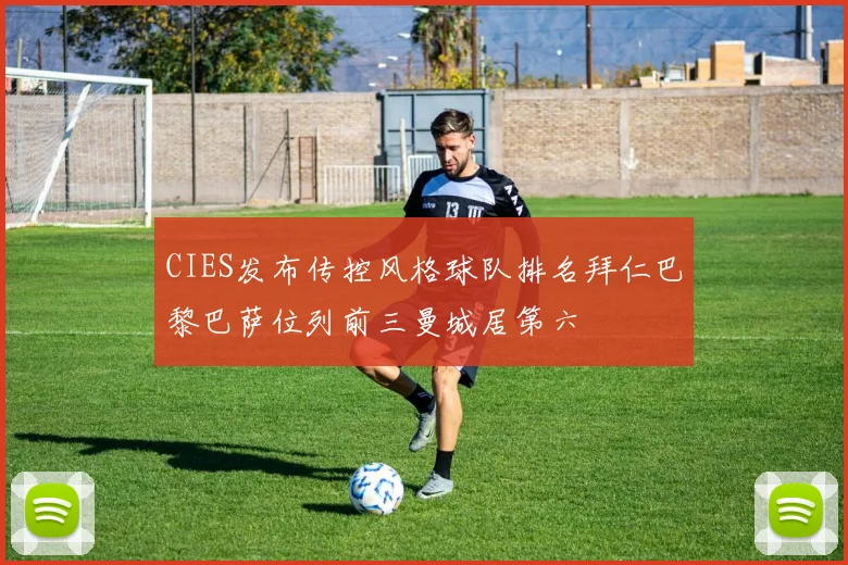 CIES发布传控风格球队排名拜仁巴黎巴萨位列前三曼城居第六