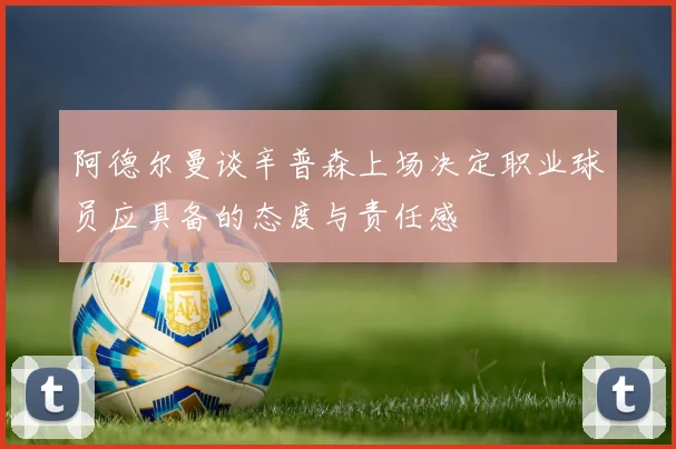 阿德尔曼谈辛普森上场决定职业球员应具备的态度与责任感