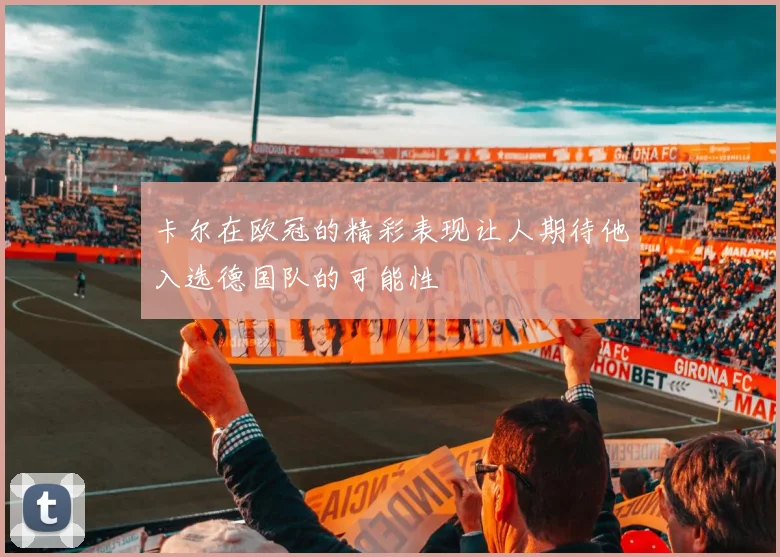 卡尔在欧冠的精彩表现让人期待他入选德国队的可能性