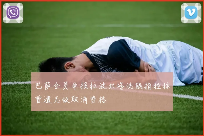 巴萨会员举报拉波尔塔洗钱指控称曾遭无故取消资格