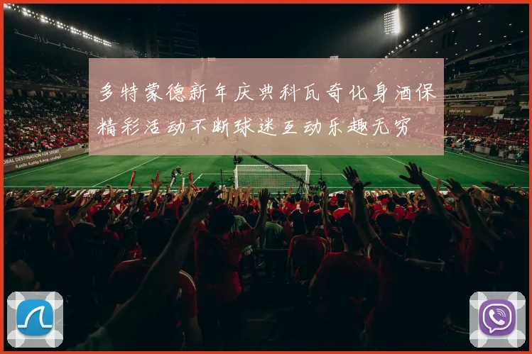 多特蒙德新年庆典科瓦奇化身酒保精彩活动不断球迷互动乐趣无穷