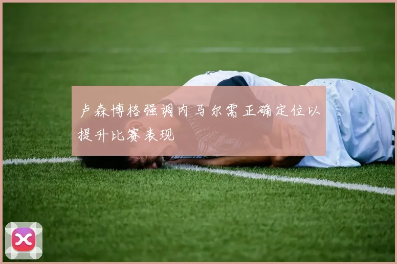 卢森博格强调内马尔需正确定位以提升比赛表现