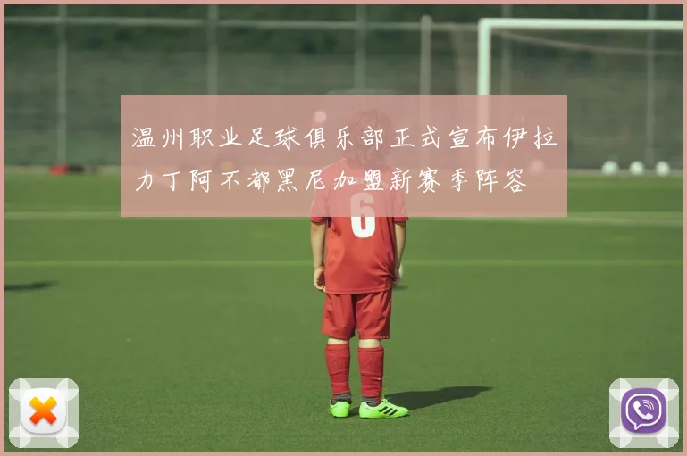 温州职业足球俱乐部正式宣布伊拉力丁阿不都黑尼加盟新赛季阵容