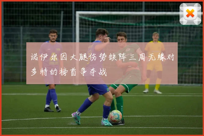诺伊尔因大腿伤势缺阵三周无缘对多特的榜首争夺战