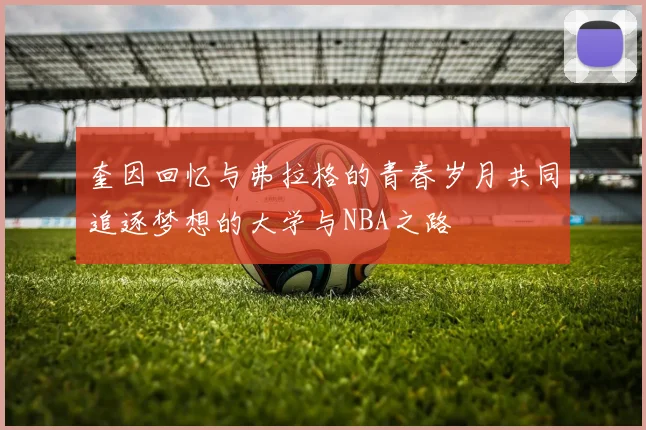 奎因回忆与弗拉格的青春岁月共同追逐梦想的大学与NBA之路