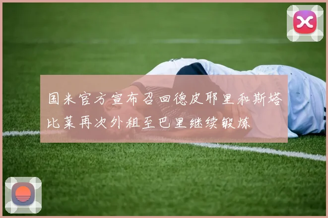 国米官方宣布召回德皮耶里和斯塔比莱再次外租至巴里继续锻炼