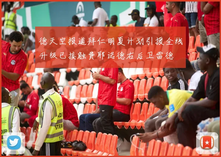 德天空报道拜仁明夏计划引援全线升级已接触费耶诺德右后卫雷德