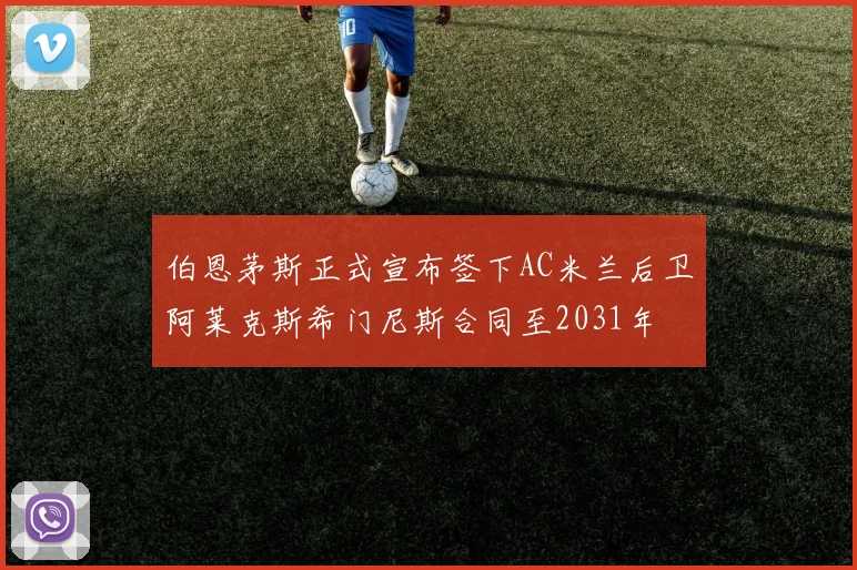 伯恩茅斯正式宣布签下AC米兰后卫阿莱克斯希门尼斯合同至2031年