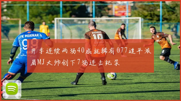 开季连续两场40成就稀有077追平浓眉MJ大帅创下7场连击纪录