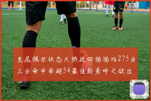 克尼佩尔状态火热近四场场均275分三分命中率超54最佳新秀呼之欲出
