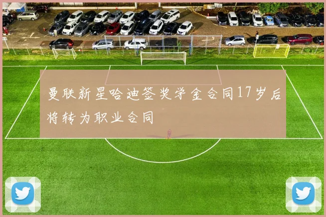 曼联新星哈迪签奖学金合同17岁后将转为职业合同