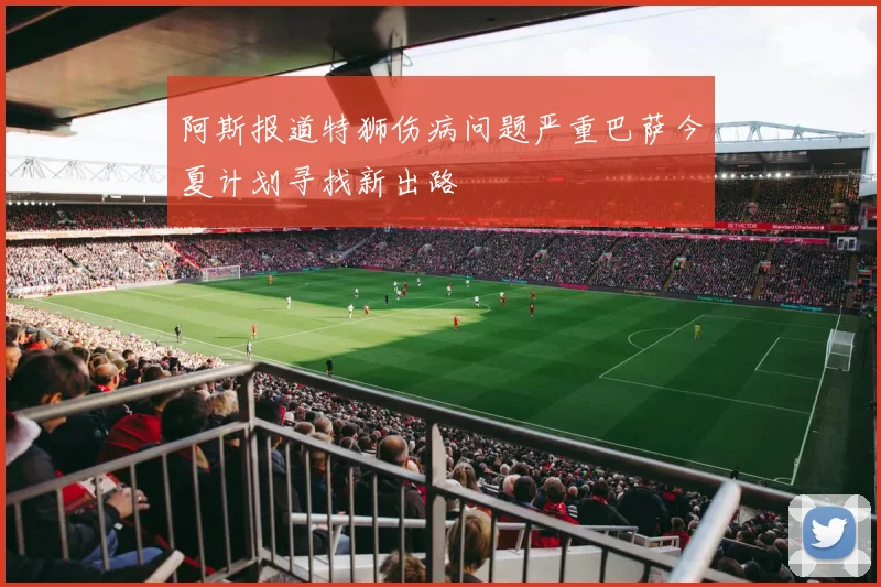 阿斯报道特狮伤病问题严重巴萨今夏计划寻找新出路