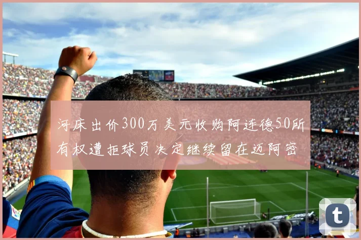 河床出价300万美元收购阿连德50所有权遭拒球员决定继续留在迈阿密