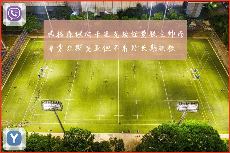 弗格森倾向卡里克接任曼联主帅而非索尔斯克亚但不看好长期执教
