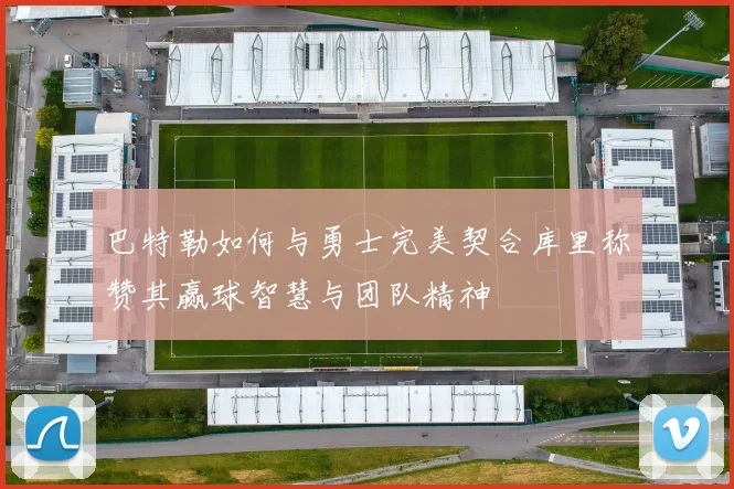 巴特勒如何与勇士完美契合库里称赞其赢球智慧与团队精神